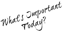 What's Important Today?